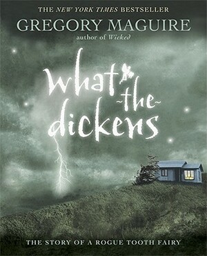 What-The-Dickens: The Story of a Rogue Tooth Fairy by Gregory Maguire