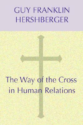 The Way of the Cross in Human Relations by Guy F. Hershberger
