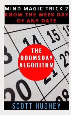 The Doomsday Algorithm: Know the Weekday of Any Date by Scott Hughey