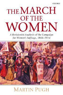 The March of the Women: A Revisionist Analysis of the Campaign for Women's Suffrage, 1866-1914 by Martin Pugh