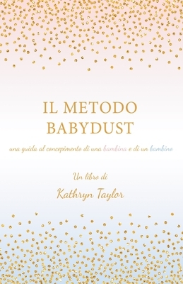 Il Metodo Babydust: una guida al concepimento di una bambina e di un bambino by Kathryn Taylor