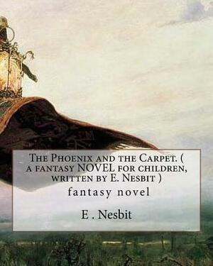 The Phoenix and the Carpet. ( a fantasy NOVEL for children, written by E. Nesbit ): (Children's Classics) by E. Nesbit