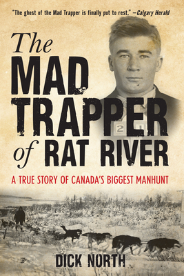 Mad Trapper of Rat River: A True Story of Canada's Biggest Manhunt by Dick North