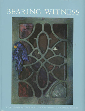 Bearing Witness: Contemporary Works by African American Women Artists by Jontyle Theresa Robinson, Lowery Stokes Sims, Akua McDaniel, Beverly Guy-Sheftall, Tritobia H. Benjamin, Judith Wilson, Spelman College Museum of Fine Art, Pearl Cleage, Maya Angelou, Johnnetta Betsch Cole