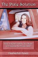 The Pixie Solution: Tips on Relationships, Sex, Death, and Keeping the House Clean by HeatherAsh Amara