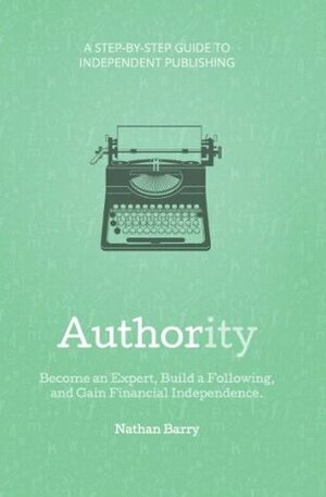Authority: Become an Expert, Build a Following, and Gain Financial Independence by Nathan Barry