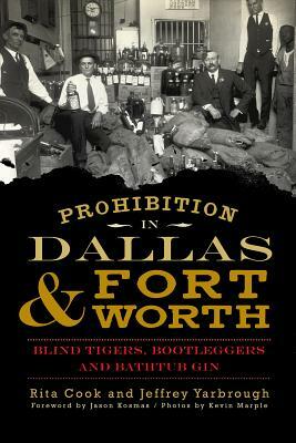 Prohibition in Dallas & Fort Worth: Blind Tigers, Bootleggers and Bathtub Gin by Jeffrey Yarbrough, Rita Cook