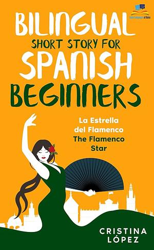 La Estrella del Flamenco. Bilingual Short Story for Spanish Beginners. by Cristina Lopez