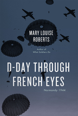 D-Day Through French Eyes: Normandy 1944 by Mary Louise Roberts