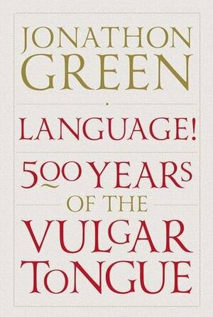 Language!: Five Hundred Years of the Vulgar Tongue by Jonathon Green