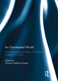 An Overheated World: An Anthropological History of the Early Twenty-First Century by Thomas Hylland Eriksen