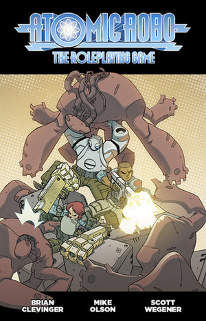Atomic Robo: The Roleplaying Game by Scott Wegener, Brian Engard, Mike Olson, Brian Clevinger, Morgan Ellis