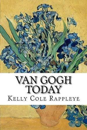 Van Gogh Today: Stories of the Artist in Our Modern World by Kelly Rappleye