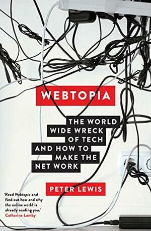 Webtopia: The world wide wreck of tech and how to make the net work by Peter Lewis