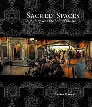 Sacred Spaces: A Journey with the Sufis of the Indus by Samina Quraeshi, Ali S. Asani, Carl W. Ernst, Kamil Khan Mumtaz