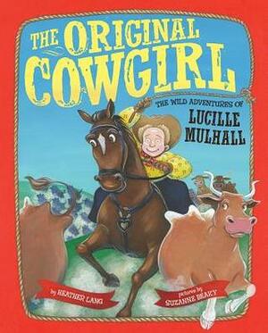 The Original Cowgirl: The Wild Adventures of Lucille Mulhall by Heather Lang, Suzanne Beaky