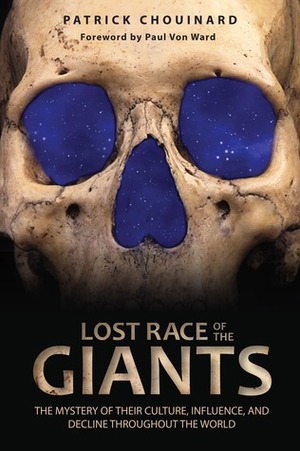Lost Race of the Giants: The Mystery of Their Culture, Influence, and Decline throughout the World by Paul Von Ward, Patrick Chouinard