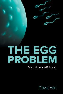 The Egg Problem: Sex and Human Behavior by Dave Hall