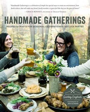 Handmade Gatherings: Recipes and Crafts for Seasonal Celebrations and Potluck Parties by Ashley English