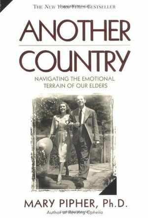 Another Country: Navigating the Emotional Terrain of Our Elders by Mary Pipher