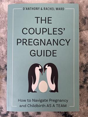 The Couples' Pregnancy Guide: How to Navigate Pregnancy and Childbirth as a Team by Rachel Ward, D'Anthony Ward