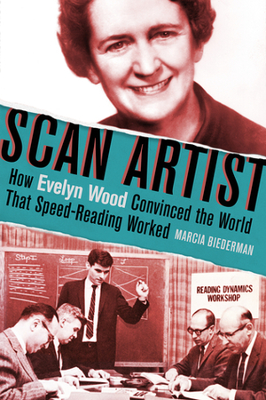 Scan Artist: How Evelyn Wood Convinced the World That Speed-Reading Worked by Marcia Biederman