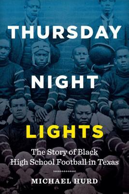 Thursday Night Lights: The Story of Black High School Football in Texas by Michael Hurd