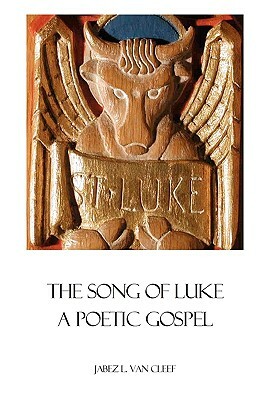 The Song Of Luke: A Poetic Gospel by Jabez L. Van Cleef