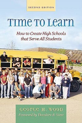 Time to Learn: How to Create High Schools That Serve All Students by George Wood