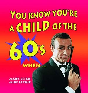 You Know You're a Child of the 60s When... by Mike Lepine, Mark Leigh