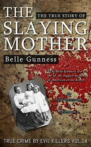 Belle Gunness: The True Story of the Slaying Mother by Jack Rosewood, Rebecca Lo