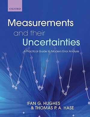 Measurements and Their Uncertainties: A Practical Guide to Modern Error Analysis by Thomas Hase, Ifan Hughes