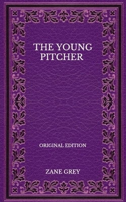 The Young Pitcher - Original Edition by Zane Grey