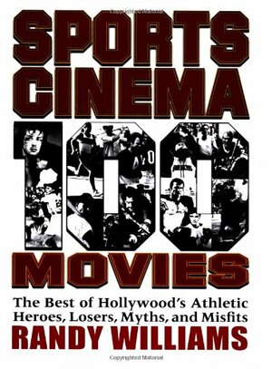 Sports Cinema - 100 Movies: The Best of Hollywood's Athletic Heroes, Losers, Myths, and Misfits by Randy Williams