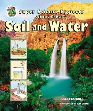 Super Science Projects about Earth's Soil and Water by Robert Gardner