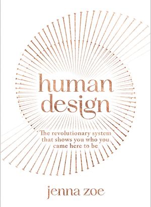 Human Design: The Revolutionary System That Shows You Who You Came Here to Be by Jenna Zoe