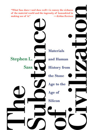 The Substance of Civilization: Materials and Human History from the Stone Age to the Age of Silicon by Stephen L. Sass