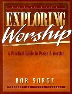 Exploring Worship: A Practical Guide to Praise & Worship by Bob Sorge
