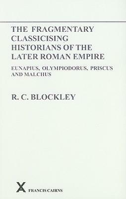 The Fragmentary Classicising Historians of the Later Roman Empire: Eunapius, Olympiodorus, Priscus and Malchus. Vol. I by R.C. Blockley