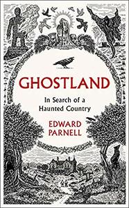 Ghostland: In Search of a Haunted Country by Edward Parnell