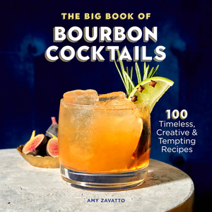 The Big Book of Bourbon Cocktails: 100 Timeless, Creative & Tempting Recipes by Amy Zavatto