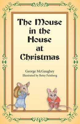 The Mouse in the House at Christmas: Once upon a time, long, long ago, in a far-off city, there lived a family of mice. by George McGaughey