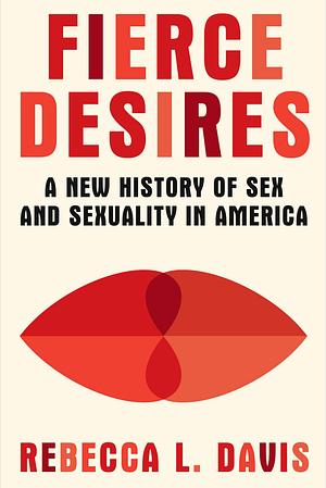 Fierce Desires: A New History of Sex and Sexuality in America by Rebecca L. Davis