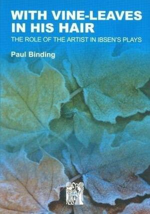 With Vine-Leaves in His Hair: The Role of the Artist in Ibsen's Plays by Paul Binding
