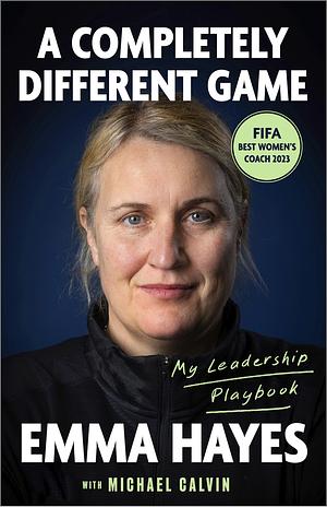 A Completely Different Game: My Leadership Playbook by Emma Hayes