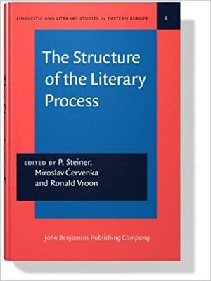 The Structure of the Literary Process: Studies Dedicated to the Memory of Felix Vodic?ka by Ronald Vroon, Peter Steiner, Miroslav ?ervenka