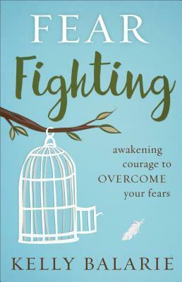 Fear Fighting: Awakening Courage to Overcome Your Fears by Kelly Balarie