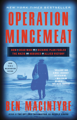 Operation Mincemeat: How a Dead Man and a Bizarre Plan Fooled the Nazis and Assured an Allied Victory by Ben Macintyre