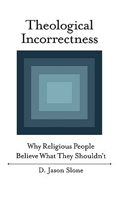 Theological Incorrectness: Why Religious People Believe What They Shouldn't by D. Jason Slone