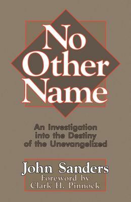 No Other Name: An Investigation Into the Destiny of the Unevangelized by John Sanders